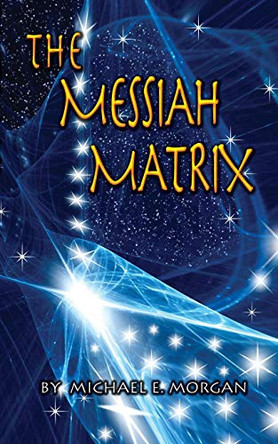 The Messiah Matrix Michael E Morgan 9780990313304