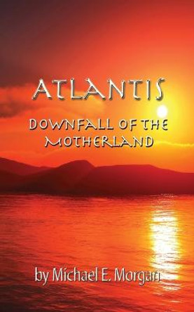 Atlantis, Downfall of the Motherland Michael E Morgan 9780990313380