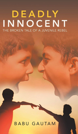Deadly Innocent: The Broken Tale of a Juvenile Rebel Babu Gautam 9781543706697