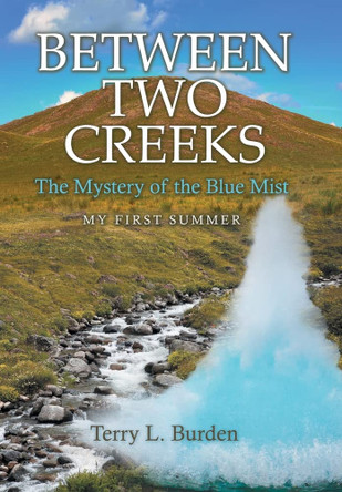 Between Two Creeks: The Mystery of the Blue Mist My First Summer Terry L Burden 9781665716475 Between Two Creeks: The Mystery of the Blue Mist My First Summer Terry L Burden 9781665716475