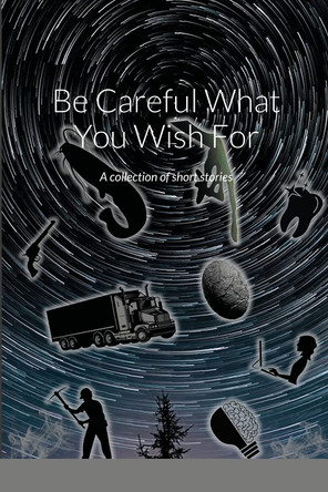 Be Careful What You Wish For: A collection of short stories Dave Clampitt 9781105462276