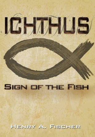 Ichthus: Sign of the Fish Henry A Fischer 9781665539876