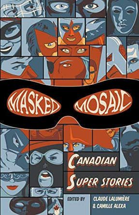 Masked Mosaic: Canadian Super Stories Claude Lalumiere 9780991836901