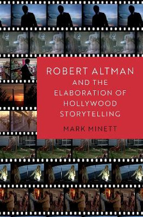 Robert Altman and the Elaboration of Hollywood Storytelling Mark Minett 9780197523834