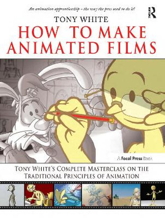How to Make Animated Films: Tony White's Masterclass Course on the Traditional Principles of Animation Tony White 9780240810331