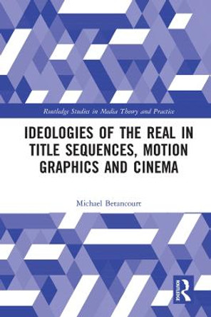 Ideologies of the Real in Title Sequences, Motion Graphics and Cinema Michael Betancourt (Savannah College of Art and Design, USA) 9780367199197