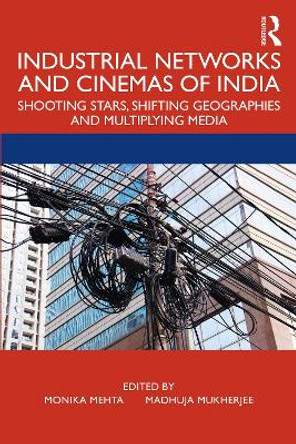 Industrial Networks and Cinemas of India: Shooting Stars, Shifting Geographies and Multiplying Media Monika Mehta 9780367344719