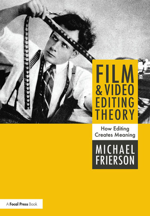 Film and Video Editing Theory: How Editing Creates Meaning Michael Frierson 9781138202078