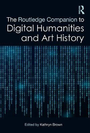 The Routledge Companion to Digital Humanities and Art History Kathryn Brown (Loughborough University) 9781138585584