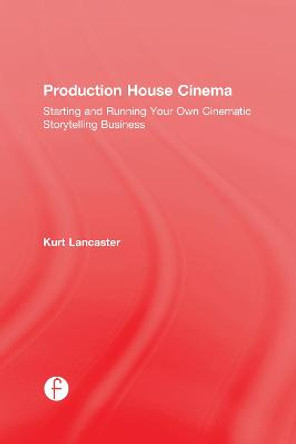 Production House Cinema: Starting and Running Your Own Cinematic Storytelling Business Kurt Lancaster (Digital filmmaker, Multimedia producer, Northern Arizona University, USA) 9781138638068