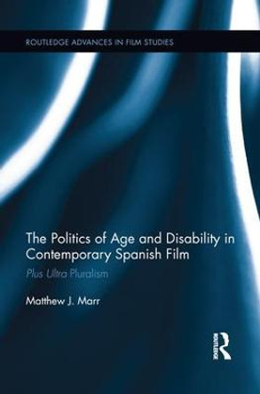 The Politics of Age and Disability in Contemporary Spanish Film: Plus Ultra Pluralism Matthew J. Marr 9781138654143