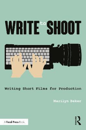 Write to Shoot: Writing Short Films for Production Marilyn Beker 9781138844636