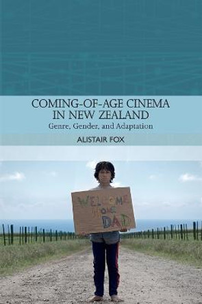 Coming-Of-Age Cinema in New Zealand: Genre, Gender and Adaptation Alastair Fox 9781474429450