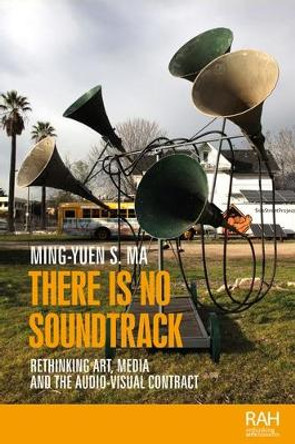 There is No Soundtrack: Rethinking Art, Media, and the Audio-Visual Contract Ming-Yuen S. Ma 9781526163844