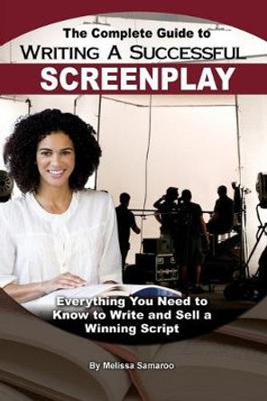 Complete Guide to Writing a Successful Screenplay: Everything You Need to Know to Write & Sell a Winning Script Melissa Samaroo 9781601386076