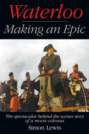 Waterloo - Making an Epic: The spectacular behind-the-scenes story of a movie colossus Simon Lewis 9781629338323