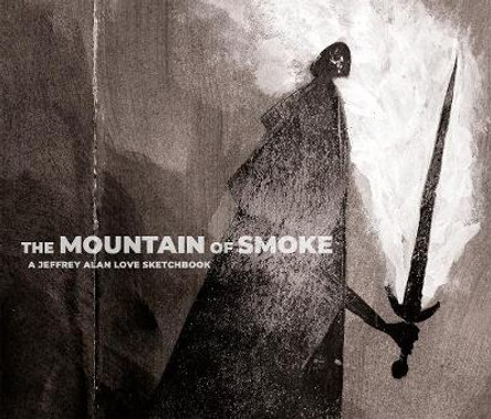 The Mountain of Smoke: A Jeffrey Alan Love Sketchbook Jeffrey Alan Love 9781640410282