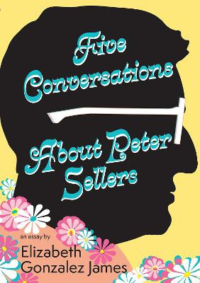 Five Conversations About Peter Sellers by Elizabeth Gonzalez James