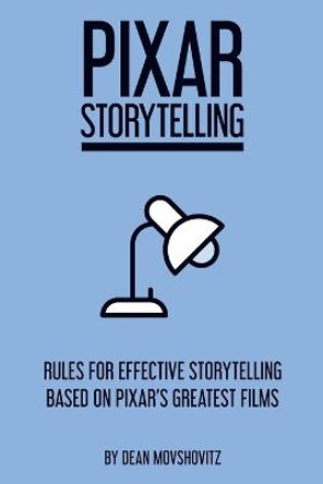 Pixar Storytelling: Rules for Effective Storytelling Based on Pixar's Greatest Films Dean Movshovitz 9781717736406