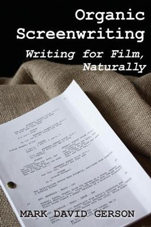 Organic Screenwriting: Writing for Film, Naturally Mark David Gerson 9781950189076