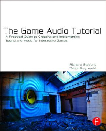 The Game Audio Tutorial: A Practical Guide to Sound and Music for Interactive Games Richard Stevens 9780240817262