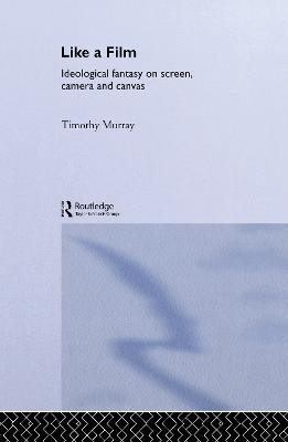 Like a Film: Ideological Fantasy on Screen, Camera and Canvas Timothy Murray 9780415077330