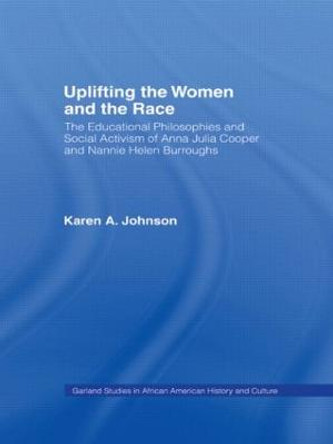 Uplifting the Women and the Race: The Lives, Educational Philosophies and Social Activism of Anna Julia Cooper and Nannie Helen Burroughs Karen Johnson 9780815314776