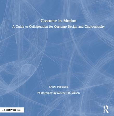 Costume in Motion: A Guide to Collaboration for Costume Design and Choreography E. Shura Pollatsek 9780815366881