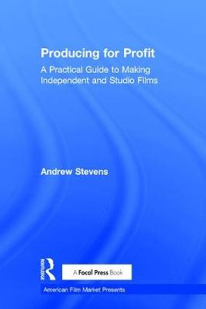 Producing for Profit: A Practical Guide to Making Independent and Studio Films Andrew Stevens 9781138121058
