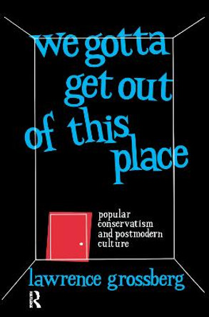 We Gotta Get Out of This Place: Popular Conservatism and Postmodern Culture Lawrence Grossberg 9781138156005