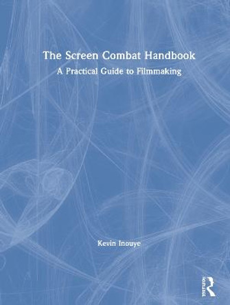 The Screen Combat Handbook: A Practical Guide for Filmmakers Kevin Inouye (Certified Teacher and Theatrical Firearms Instructor, SAFD; Assistant Professor, University of Wyoming) 9781138493643