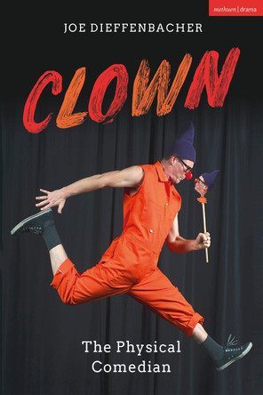 Clown: The Physical Comedian Joe Dieffenbacher (Independent scholar, UK) 9781350141407 Clown: The Physical Comedian Joe Dieffenbacher (Independent scholar, UK) 9781350141407