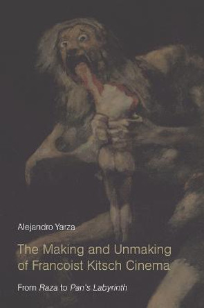 The Making and Unmaking of Francoist Kitsch Cinema: From Raza to Pan's Labyrinth Alejandro Yarza 9781474431859