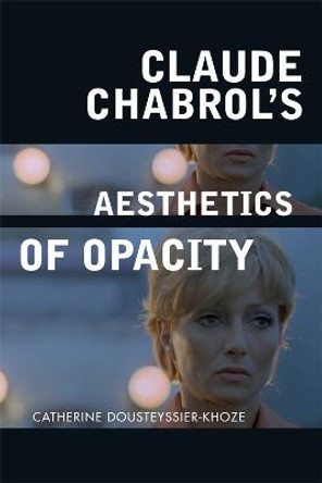 Claude Chabrol's Aesthetics of Opacity Catherine Dousteyssier-Khoze 9781474431866