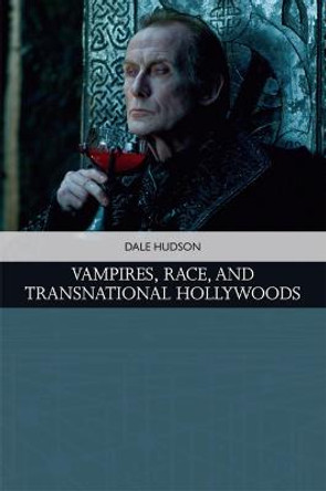 Vampires, Race, and Transnational Hollywoods Dale Hudson 9781474441018