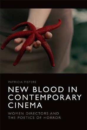 New Blood in Contemporary Cinema: Women Directors and the Poetics of Horror Patricia Pisters 9781474466967