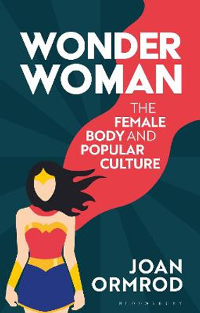 Wonder Woman: The Female Body and Popular Culture Joan Ormrod (Manchester Metropolitan University, UK) 9781788314114