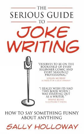 The Serious Guide to Joke Writing: How To Say Something Funny About Anything Sally Holloway 9781907498374
