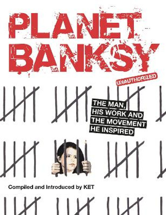 Planet Banksy: The man, his work and the movement he inspired Alan Ket 9781912785674