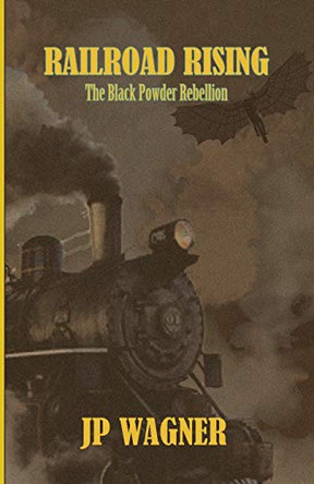 Railroad Rising: The Blackpowder Rebellion Jp Wagner 9780994986528