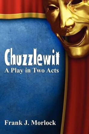 Chuzzlewit: A Play in Two Acts Frank J Morlock 9781434435705