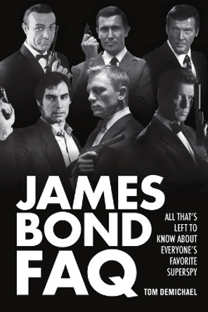 James Bond FAQ: All That's Left to Know About Everyone's Favorite Superspy Tom DeMichael 9781557838568