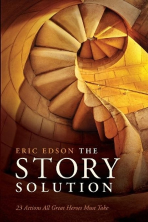 The Story Solution: 23 Actions All Great Heroes Must Take Eric Edson 9781615930845