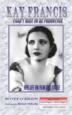 Kay Francis: I Can't Wait to Be Forgotten: Her Life on Film and Stage Scott O'Brien 9781629330136