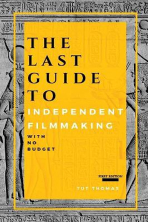 The Last Guide To Independent Filmmaking: With No Budget Tut Thomas 9781732290907