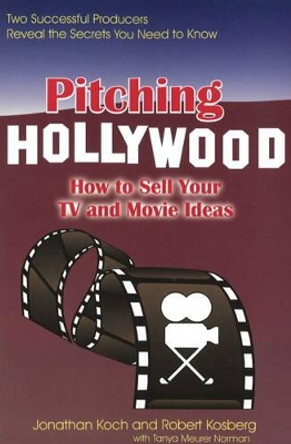 Pitching Hollywood: How to Sell Your TV and Movie Ideas Jonathan Koch 9781884956317