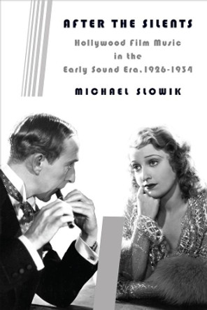 After the Silents: Hollywood Film Music in the Early Sound Era, 1926-1934 Michael Slowik 9780231165839