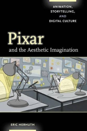 Pixar and the Aesthetic Imagination: Animation, Storytelling, and Digital Culture Eric Herhuth 9780520292567