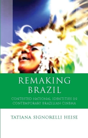 Remaking Brazil: Contested National Identities in Contemporary Brazilian Cinema Tatiana Signorelli Heise 9780708325087