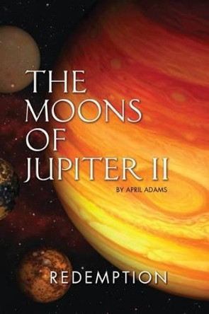 The Moons of Jupiter II: Redemption April Adams 9780984400355